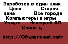 Заработок в один клик › Цена ­ 1 000 › Старая цена ­ 1 000 - Все города Компьютеры и игры » Услуги   . Ненецкий АО,Снопа д.